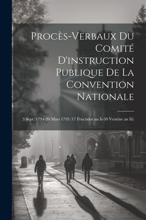 Proc?-Verbaux Du Comit?Dinstruction Publique De La Convention Nationale: 3 Sept. 1794-20 Mars 1795 (17 Fructidor an Ii-30 Vent?e an Iii) (Paperback)