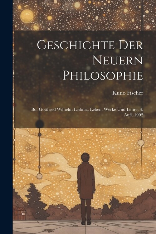 Geschichte Der Neuern Philosophie: Bd. Gottfried Wilhelm Leibniz. Leben, Werke Und Lehre. 4. Aufl. 1902 (Paperback)