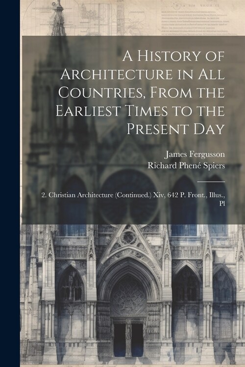 A History of Architecture in All Countries, From the Earliest Times to the Present Day: 2. Christian Architecture (Continued.) Xiv, 642 P. Front., Ill (Paperback)