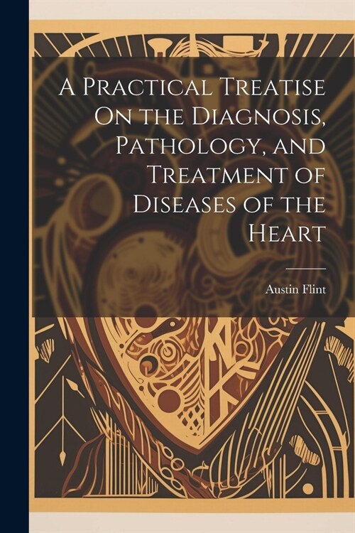 A Practical Treatise On the Diagnosis, Pathology, and Treatment of Diseases of the Heart (Paperback)