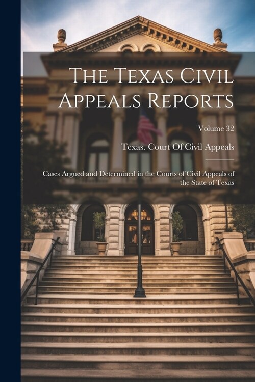 The Texas Civil Appeals Reports: Cases Argued and Determined in the Courts of Civil Appeals of the State of Texas; Volume 32 (Paperback)