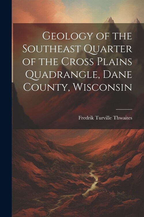 Geology of the Southeast Quarter of the Cross Plains Quadrangle, Dane County, Wisconsin (Paperback)