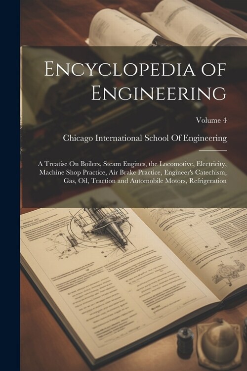 Encyclopedia of Engineering: A Treatise On Boilers, Steam Engines, the Locomotive, Electricity, Machine Shop Practice, Air Brake Practice, Engineer (Paperback)