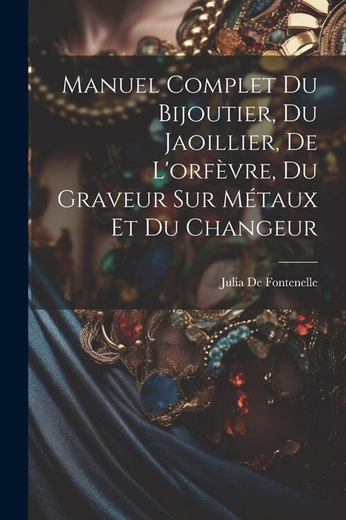 Manuel Complet Du Bijoutier, Du Jaoillier, De Lorf?re, Du Graveur Sur M?aux Et Du Changeur (Paperback)