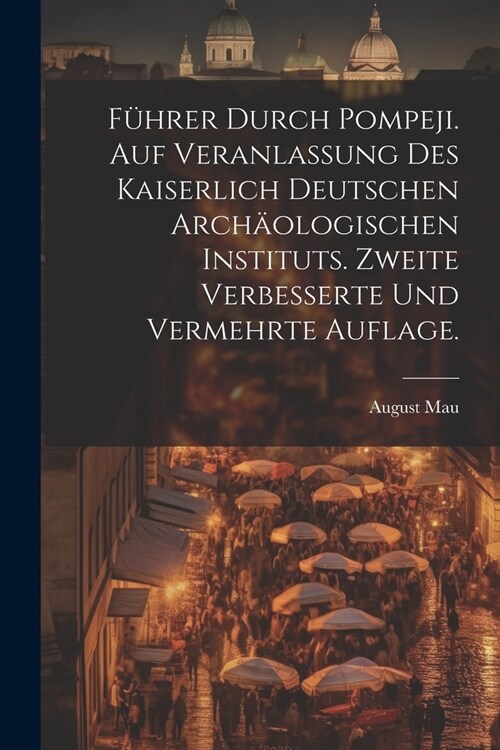 F?rer durch Pompeji. Auf Veranlassung des Kaiserlich Deutschen Arch?logischen Instituts. Zweite verbesserte und vermehrte Auflage. (Paperback)