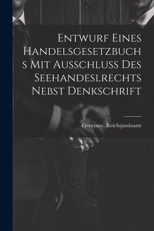 Entwurf Eines Handelsgesetzbuchs Mit Ausschluss Des Seehandeslrechts Nebst Denkschrift (Paperback)