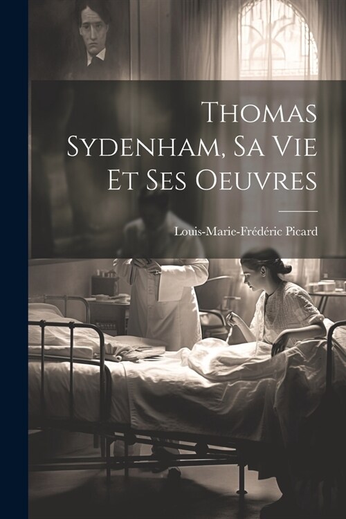 Thomas Sydenham, Sa Vie Et Ses Oeuvres (Paperback)