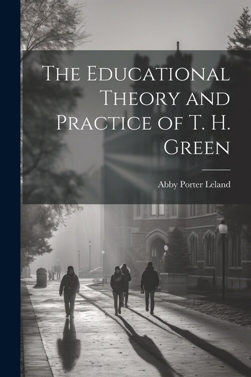 The Educational Theory and Practice of T. H. Green (Paperback)