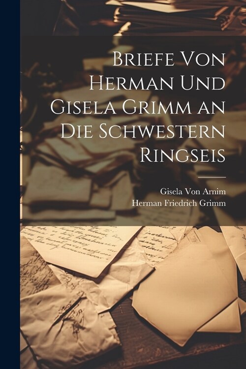 Briefe Von Herman Und Gisela Grimm an Die Schwestern Ringseis (Paperback)