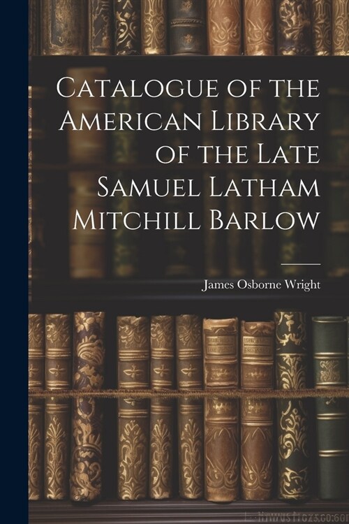 Catalogue of the American Library of the Late Samuel Latham Mitchill Barlow (Paperback)