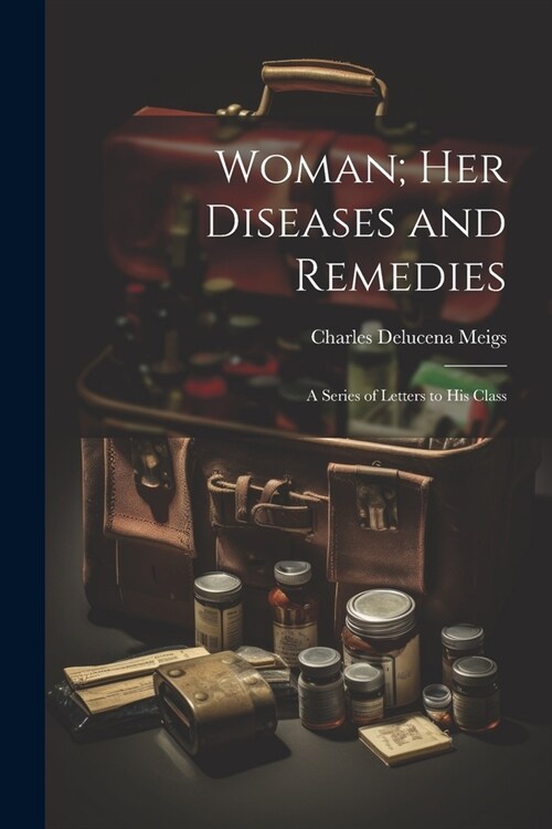 Woman; Her Diseases and Remedies: A Series of Letters to His Class (Paperback)