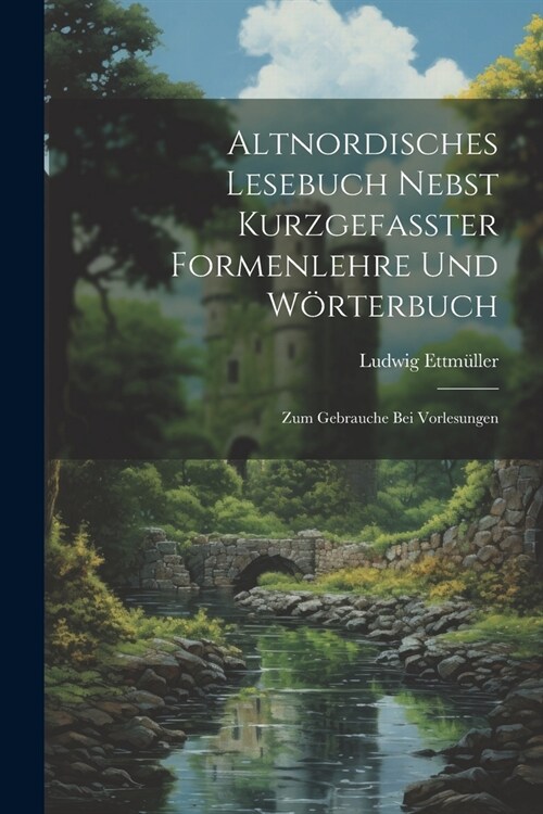 Altnordisches Lesebuch Nebst Kurzgefasster Formenlehre Und W?terbuch; Zum Gebrauche Bei Vorlesungen (Paperback)