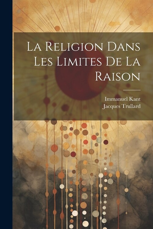 La Religion Dans Les Limites De La Raison (Paperback)