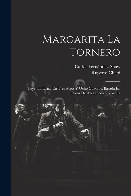 Margarita La Tornero: Leyenda L?ica En Tres Actos Y Ocho Cuadros, Basada En Obras De Avellaneda Y Zorrilla (Paperback)