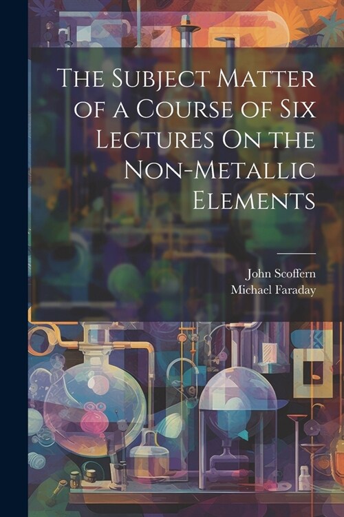 The Subject Matter of a Course of Six Lectures On the Non-Metallic Elements (Paperback)