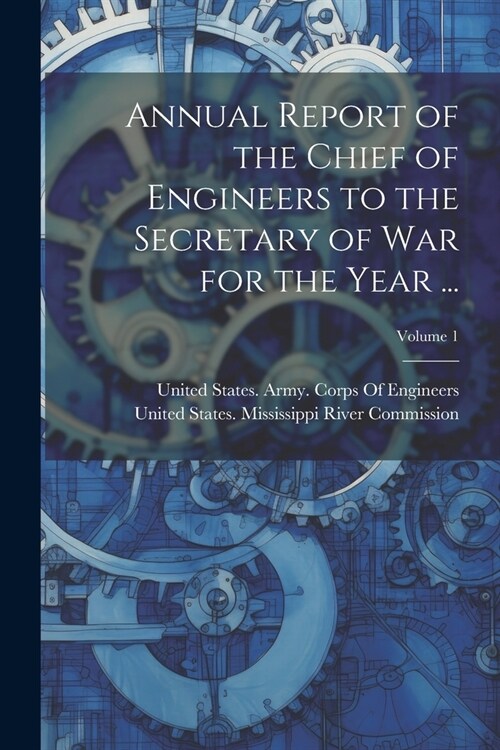 Annual Report of the Chief of Engineers to the Secretary of War for the Year ...; Volume 1 (Paperback)