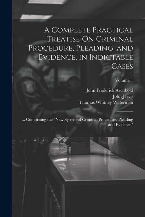 A Complete Practical Treatise On Criminal Procedure, Pleading, and Evidence, in Indictable Cases: ... Comprising the New System of Criminal Procedure (Paperback)