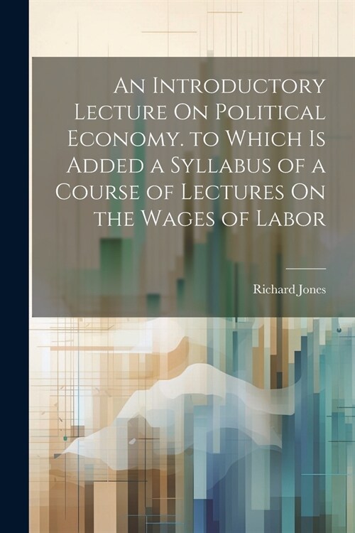 An Introductory Lecture On Political Economy. to Which Is Added a Syllabus of a Course of Lectures On the Wages of Labor (Paperback)