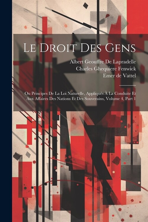 Le Droit Des Gens: Ou Principes De La Loi Naturelle, Appliqu? ?La Conduite Et Aux Affaires Des Nations Et Des Souverains, Volume 4, par (Paperback)