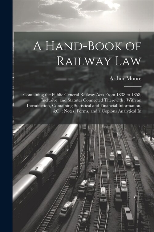 A Hand-Book of Railway Law: Containing the Public General Railway Acts From 1838 to 1858, Inclusive, and Statutes Connected Therewith: With an Int (Paperback)