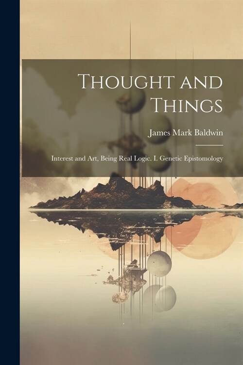 Thought and Things: Interest and Art, Being Real Logic. I. Genetic Epistomology (Paperback)