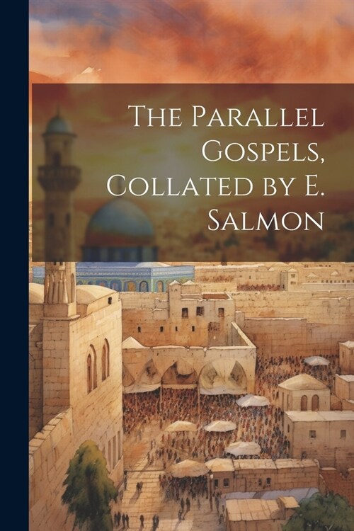 The Parallel Gospels, Collated by E. Salmon (Paperback)