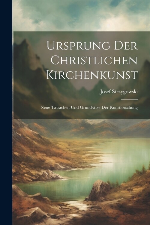 Ursprung Der Christlichen Kirchenkunst: Neue Tatsachen Und Grunds?ze Der Kunstforschung (Paperback)