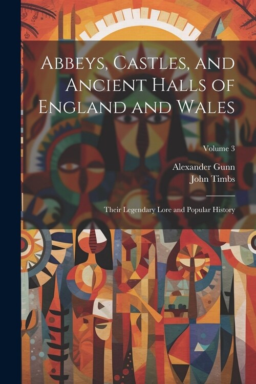 Abbeys, Castles, and Ancient Halls of England and Wales: Their Legendary Lore and Popular History; Volume 3 (Paperback)