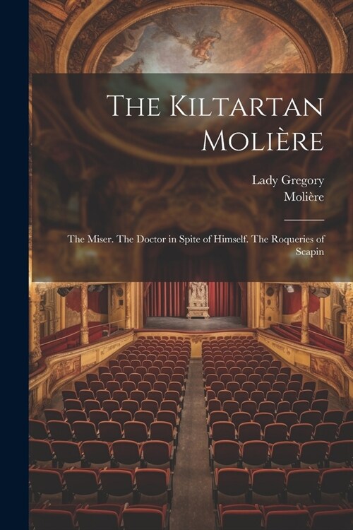 The Kiltartan Moli?e: The Miser. The Doctor in Spite of Himself. The Roqueries of Scapin (Paperback)