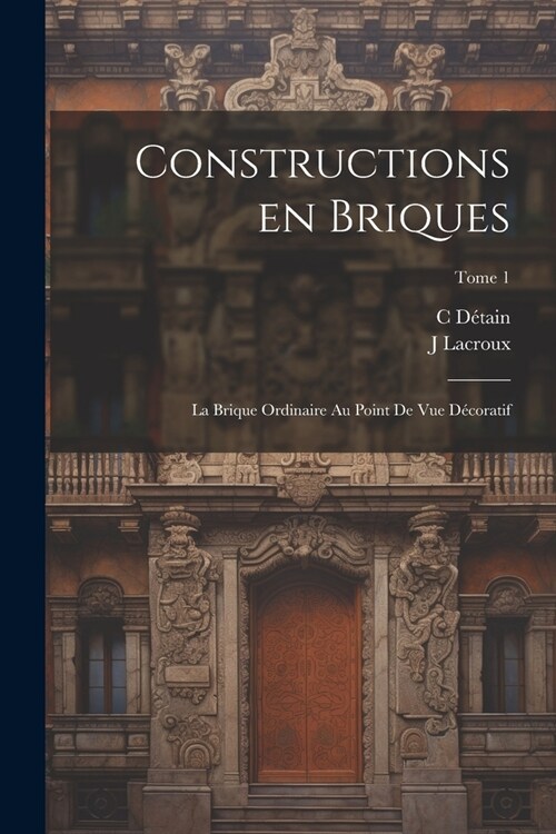Constructions en briques; la brique ordinaire au point de vue décoratif; Tome 1 (Paperback)