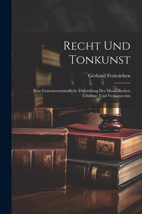 Recht Und Tonkunst: Eine Gemeinverst?dliche Darstellung Des Musikalischen Urheber- Und Verlagsrechts (Paperback)