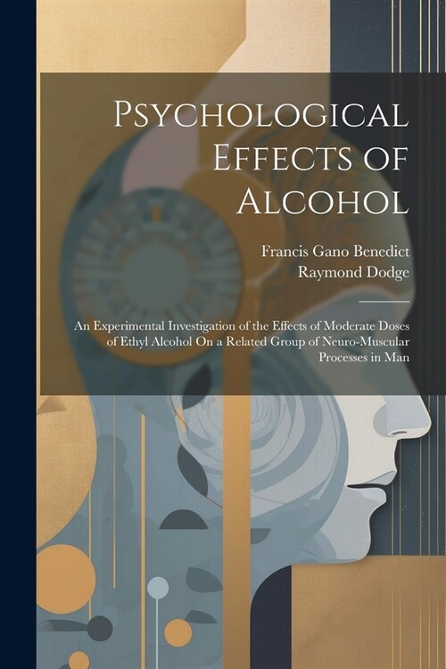 Psychological Effects of Alcohol: An Experimental Investigation of the Effects of Moderate Doses of Ethyl Alcohol On a Related Group of Neuro-Muscular (Paperback)