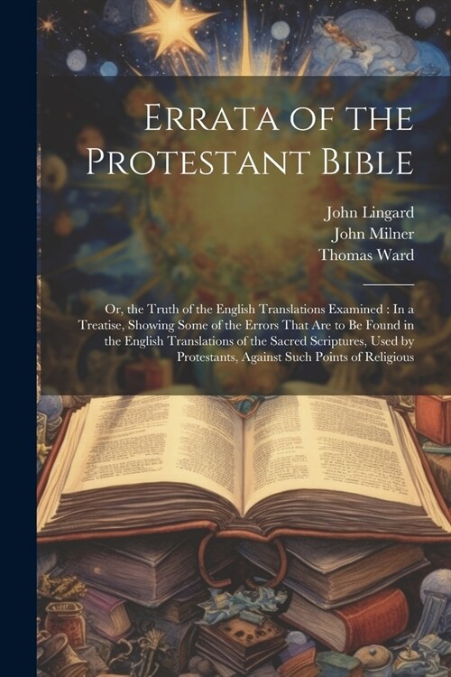 Errata of the Protestant Bible: Or, the Truth of the English Translations Examined: In a Treatise, Showing Some of the Errors That Are to Be Found in (Paperback)