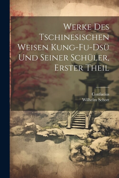 Werke Des Tschinesischen Weisen Kung-Fu-Ds?Und Seiner Sch?er, Erster Theil (Paperback)