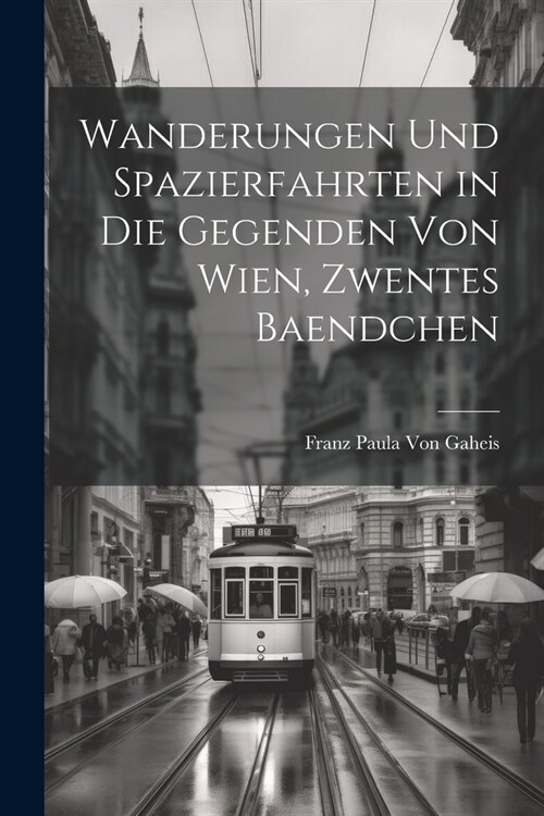 Wanderungen Und Spazierfahrten in Die Gegenden Von Wien, Zwentes Baendchen (Paperback)