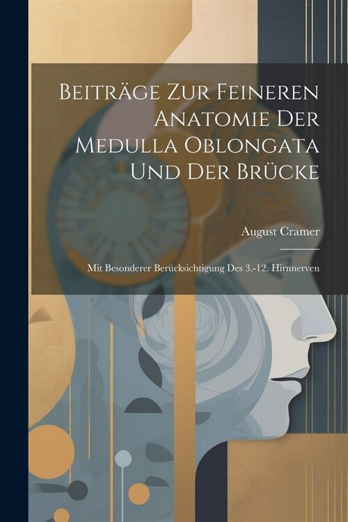 Beitr?e Zur Feineren Anatomie Der Medulla Oblongata Und Der Br?ke: Mit Besonderer Ber?ksichtigung Des 3.-12. Hirnnerven (Paperback)