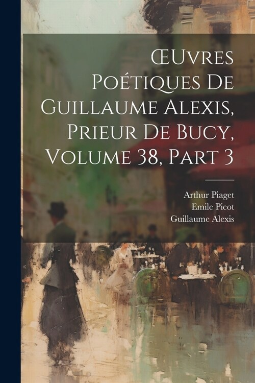 OEuvres Po?iques De Guillaume Alexis, Prieur De Bucy, Volume 38, part 3 (Paperback)