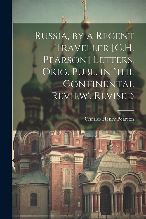 Russia, by a Recent Traveller [C.H. Pearson] Letters, Orig. Publ. in the Continental Review. Revised (Paperback)