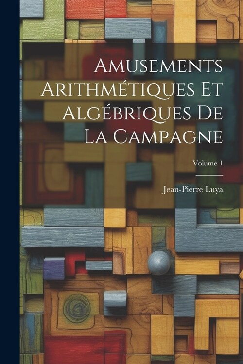 Amusements Arithm?iques Et Alg?riques De La Campagne; Volume 1 (Paperback)