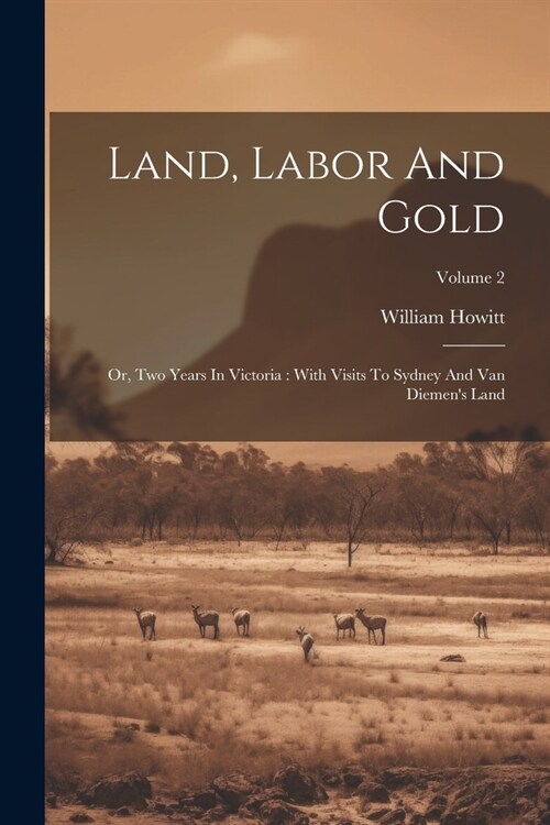 Land, Labor And Gold: Or, Two Years In Victoria: With Visits To Sydney And Van Diemens Land; Volume 2 (Paperback)