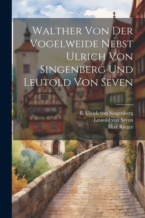 Walther Von Der Vogelweide Nebst Ulrich Von Singenberg Und Leutold Von Seven (Paperback)