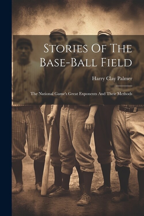 Stories Of The Base-ball Field; The National Games Great Exponents And Their Methods (Paperback)