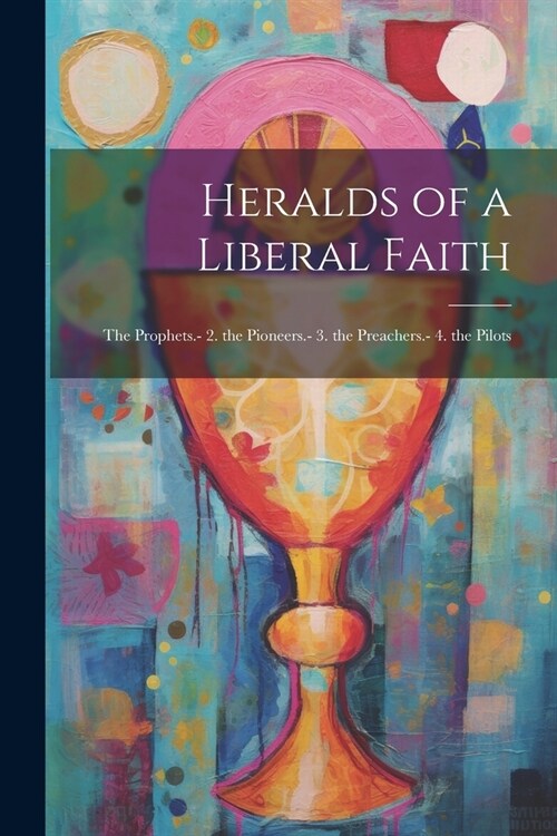 Heralds of a Liberal Faith: The Prophets.- 2. the Pioneers.- 3. the Preachers.- 4. the Pilots (Paperback)
