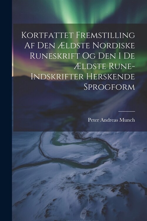 Kortfattet Fremstilling Af Den ?dste Nordiske Runeskrift Og Den I De ?dste Rune-Indskrifter Herskende Sprogform (Paperback)