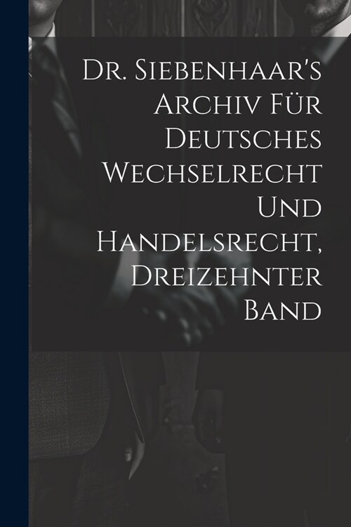 Dr. Siebenhaars Archiv F? Deutsches Wechselrecht Und Handelsrecht, Dreizehnter Band (Paperback)