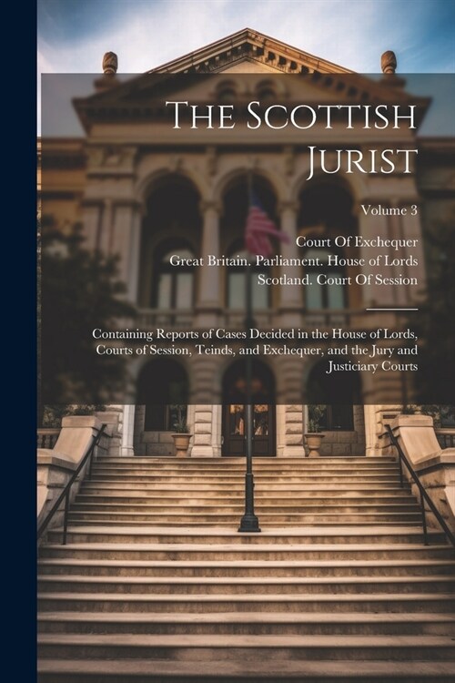 The Scottish Jurist: Containing Reports of Cases Decided in the House of Lords, Courts of Session, Teinds, and Exchequer, and the Jury and (Paperback)