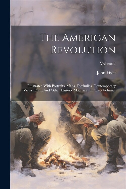 The American Revolution: Illustrated With Portraits, Maps, Facsimiles, Contemporary Views, Print, And Other Historic Materials: In Two Volumes; (Paperback)