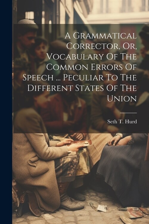 A Grammatical Corrector, Or, Vocabulary Of The Common Errors Of Speech ... Peculiar To The Different States Of The Union (Paperback)