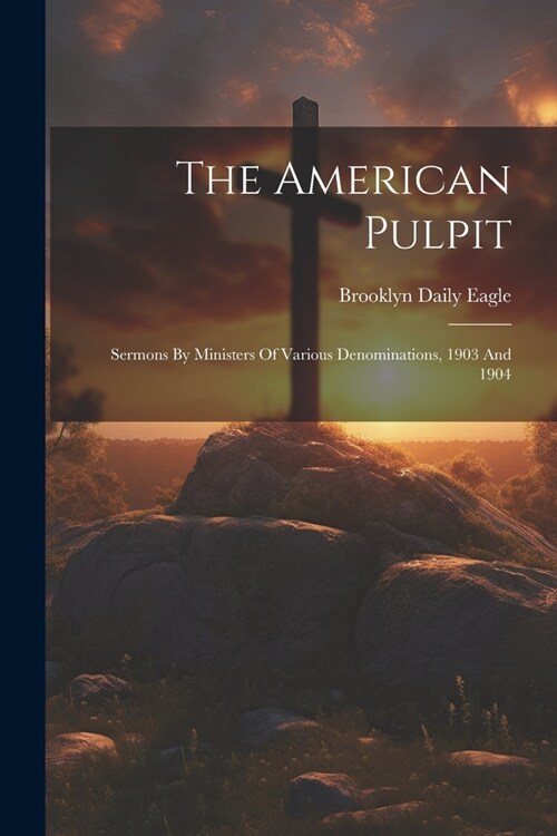 The American Pulpit: Sermons By Ministers Of Various Denominations, 1903 And 1904 (Paperback)