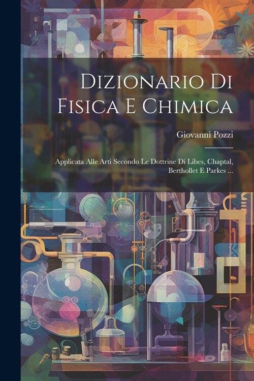 Dizionario Di Fisica E Chimica: Applicata Alle Arti Secondo Le Dottrine Di Libes, Chaptal, Berthollet E Parkes ... (Paperback)